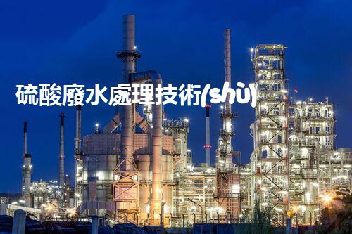 硫酸廢水處理技術(shù)的四大創(chuàng)新突破，你明白幾個？